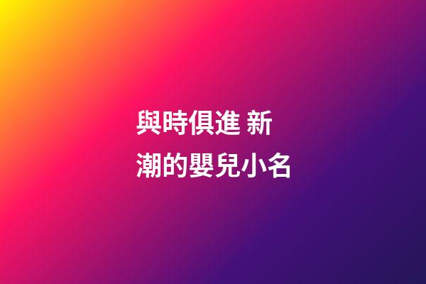 與時俱進 新潮的嬰兒小名
